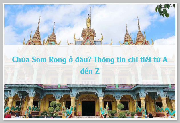 Chùa Som Rong ở đâu? Thông tin chi tiết từ A đến Z